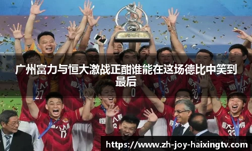 广州富力与恒大激战正酣谁能在这场德比中笑到最后