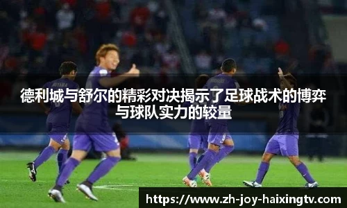 德利城与舒尔的精彩对决揭示了足球战术的博弈与球队实力的较量